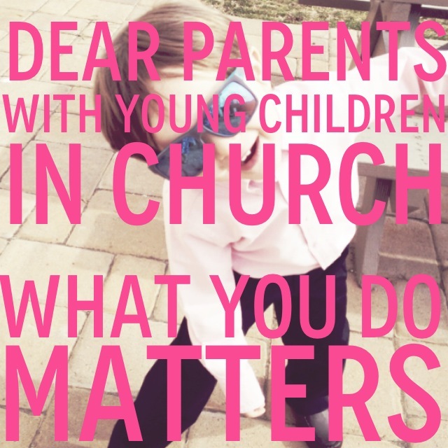 Dear Parents with Youg Children in Church - what you do matters!